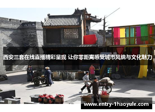 西安三套在线直播精彩呈现 让你零距离感受城市风貌与文化魅力